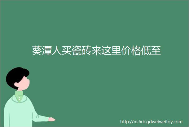 葵潭人买瓷砖来这里价格低至